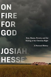 On Fire for God: Fear, Shame, Poverty, and the Making of the Christian Right - a Personal History