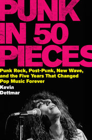 Punk in 50 Pieces: Punk Rock, Post-Punk, New Wave, and the Five Years That Changed Pop Music Forever