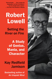 Robert Lowell, Setting the River on Fire A Study of Genius, Mania, and Character