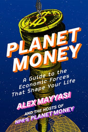 Planet Money: A Guide to the Economic Forces That Shape Your Life
