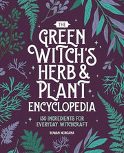Green Witch's Herb and Plant Encyclopedia: 150 Ing