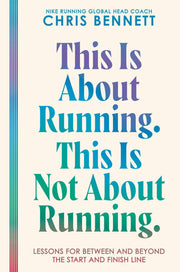 This Is about Running. This Is Not about Running - Lessons for Between and Beyond the Start and Finish Line