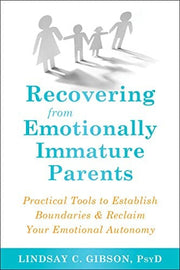 Recovering from Emotionally Immature Parents Practical Tools to Establish Boundaries and Reclaim Your Emotional Autonomy