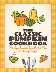 The Classic Pumpkin Cookbook: Heritage Recipes, from Perfect Pies to Savory Soups