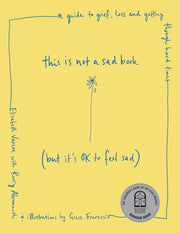 This Is Not a Sad Book (But It's OK to Feel Sad) A guide to grief, loss and getting through hard times