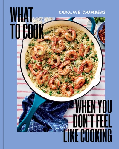 What to Cook When You Don't Feel Like Cooking - a Cookbook