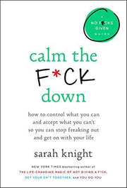 Calm the F*ck Down How to Control What You Can and Accept What You Can't So You Can Stop Freaking Out and Get On With Your Life
