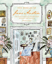 The Worlds of Jane Austen The Influences and Inspiration Behind the Novels