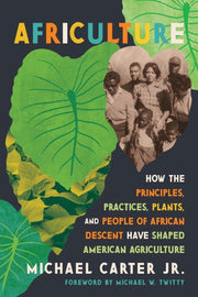 Africulture How the Principles, Practices, Plants, and People of African Descent Have Shaped American Agriculture