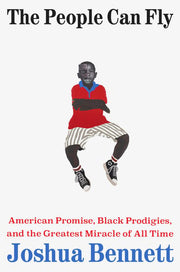 The People Can Fly American Promise, Black Prodigies, and the Greatest Miracle of All Time