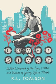 Love, Sivvy A Novel Inspired by the Life, Letters, and Diaries of Young Sylvia Plath