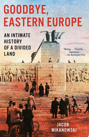 Goodbye, Eastern Europe: An Intimate History of a