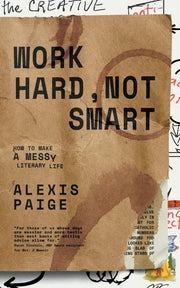 Work Hard, Not Smart How to Make a Messy Literary Life