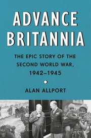 Advance Britannia The Epic Story of the Second World War, 1942-1945