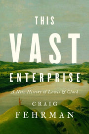 This Vast Enterprise A New History of Lewis & Clark