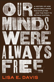 Our Minds Were Always Free - A History of How Black Brilliance Was Exploited—and the Fight to Retake Control