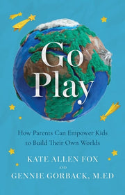 Go Play How Parents Can Empower Kids to Build Their Own Worlds