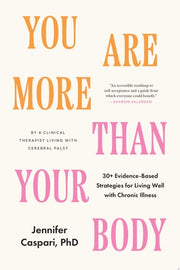 You Are More Than Your Body 30+ Evidence-Based Strategies for Living Well with Chronic Illness--By a clinical therapist living with cerebral palsy