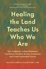 Healing the Land Teaches Us Who We Are How Indigenous Cultural Resistance Can Restore the Earth, Recover Community, and Create Sustainable Futures