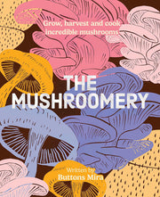 The Mushroomery: Grow, harvest and cook incredible mushrooms
