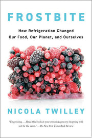 Frostbite: How Refrigeration Changed Our Food, Our