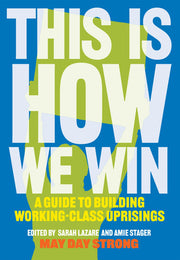 This Is How We Win: A Guide to Building Working-Class Uprisings