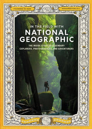 In the Field with National Geographic - The Inside Story of Legendary Explorers, Photographers, and Adventurers