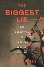 The Biggest Lie: The Prehistory of American Fascism, 1818-1915