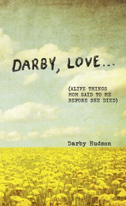 Darby, Love ... (Alive Things Mom Said to Me Before She Died)