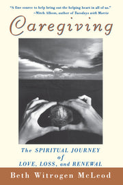 Caregiving The Spiritual Journey of Love, Loss, and Renewal