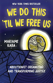 We Do this 'til We Free Us Abolitionist Organizing and Transforming Justice