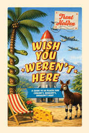 Wish You Weren't Here: A guide to 50 places you couldn't, wouldn't, shouldn't visit