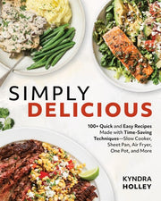 Simply Delicious 100+ Quick and Easy Recipes Made with Time-Saving Techniques: Slow Cooker, Sheet Pan, Air Fryer, One Pot, and More