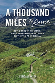 A Thousand Miles to Rome Joy, Sorrow, Triumph and Everything In Between on The Via Francigena