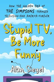 Stupid TV, Be More Funny How the Golden Era of the Simpsons Changed TV-And American-Forever