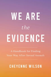 We Are the Evidence A Handbook for Finding Your Way After Sexual Assault