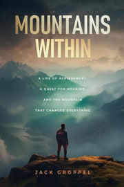 Mountains Within: A Life of Achievement, a Quest for Meaning, and the Mountain that Changed Everything