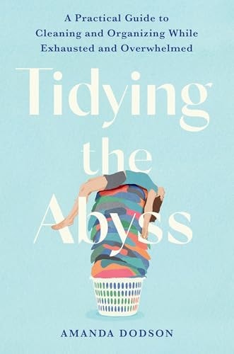 Tidying the Abyss A Practical Guide to Cleaning and Organizing While Exhausted and Overwhelmed