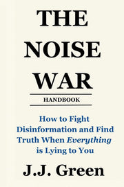 The Noise War - How to Fight Disinformation and Find the Truth When Everything Is Lying to You