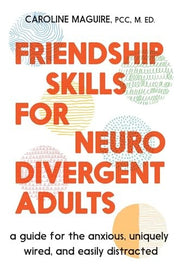 Friendship Skills for Neurodivergent Adults: A Guide for the Anxious, Uniquely Wired, and Easily Distracted