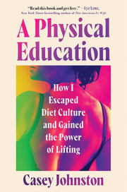 A Physical Education How I Escaped Diet Culture and Gained the Power of Lifting