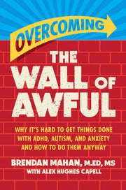 Overcoming the Wall of Awful - Why It's Hard to Get Things Done with Adhd, Autism, and Anxiety (and How to Do Them Anyway)