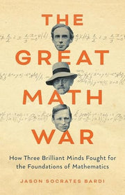 The Great Math War How Three Brilliant Minds Fought for the Foundations of Mathematics