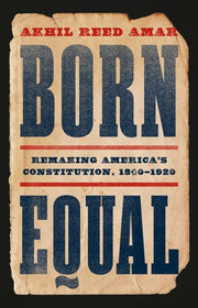 Born Equal: Remaking America’s Constitution, 1840–