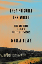 They Poisoned the World Life and Death in the Age of Forever Chemicals