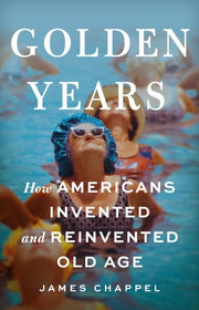 Golden Years: How Americans Invented and Reinvente