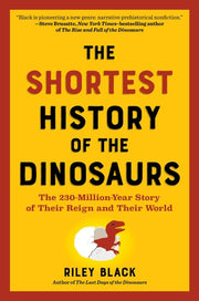 The Shortest History of the Dinosaurs The 230-Million-Year Story of Their Time on Earth