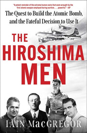 The Hiroshima Men - The Quest to Build the Atomic Bomb, and the Fateful Decision to Use It