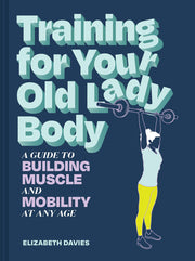Training for Your Old Lady Body - A Guide to Building Muscle and Mobility at Any Age