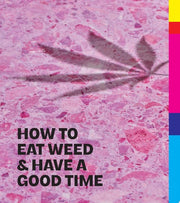 How to Eat Weed and Have a Good Time: A Cannabis C
